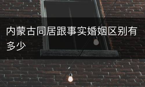 内蒙古同居跟事实婚姻区别有多少