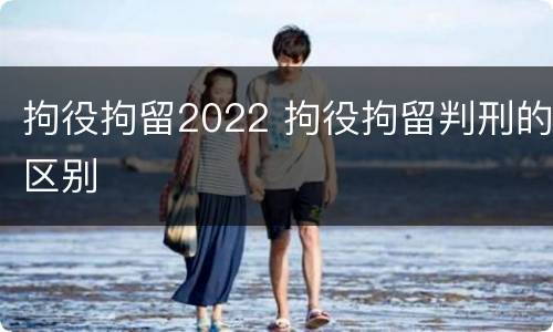 拘役拘留2022 拘役拘留判刑的区别