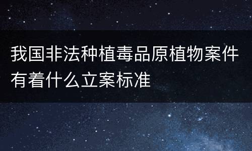 我国非法种植毒品原植物案件有着什么立案标准