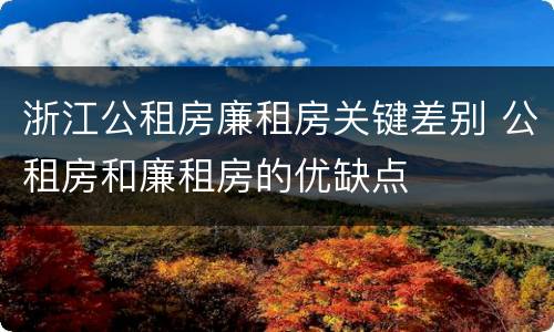 浙江公租房廉租房关键差别 公租房和廉租房的优缺点