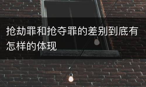 抢劫罪和抢夺罪的差别到底有怎样的体现