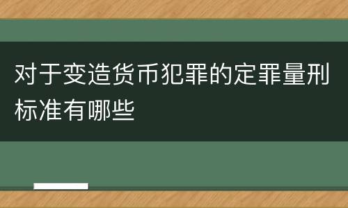 对于变造货币犯罪的定罪量刑标准有哪些