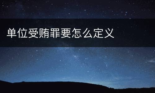 单位受贿罪要怎么定义