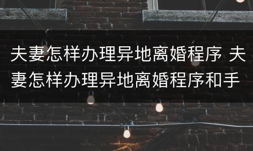 夫妻怎样办理异地离婚程序 夫妻怎样办理异地离婚程序和手续