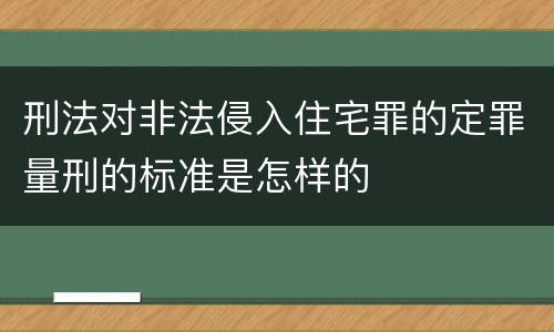 刑法对非法侵入住宅罪的定罪量刑的标准是怎样的