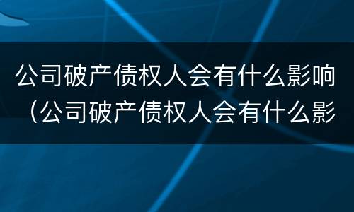 公司破产债权人会有什么影响（公司破产债权人会有什么影响吗）