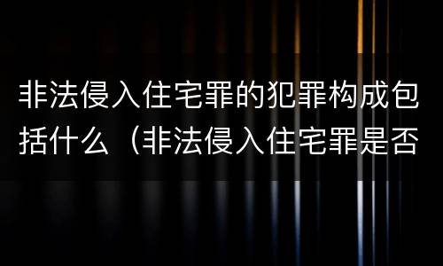 非法侵入住宅罪的犯罪构成包括什么（非法侵入住宅罪是否必须造成后果）