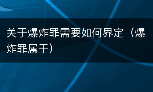 关于爆炸罪需要如何界定（爆炸罪属于）