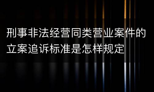 刑事非法经营同类营业案件的立案追诉标准是怎样规定