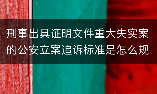 刑事出具证明文件重大失实案的公安立案追诉标准是怎么规定