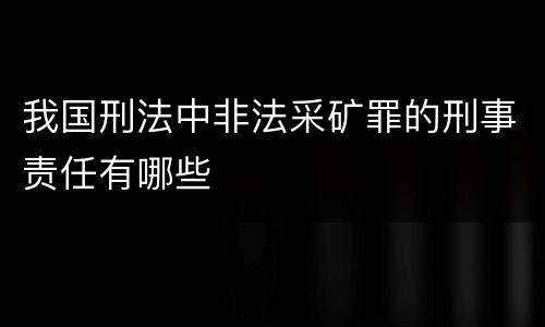 我国刑法中非法采矿罪的刑事责任有哪些