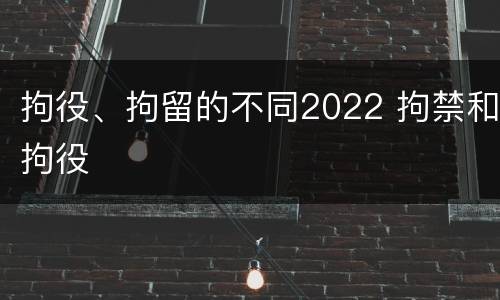 拘役、拘留的不同2022 拘禁和拘役