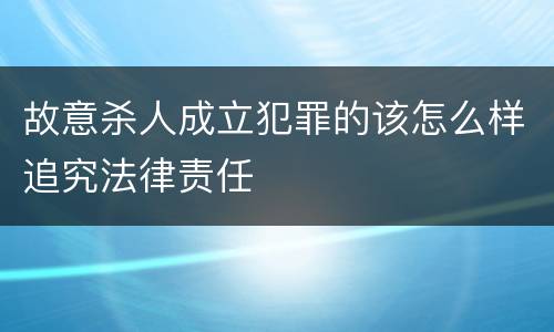 故意杀人成立犯罪的该怎么样追究法律责任