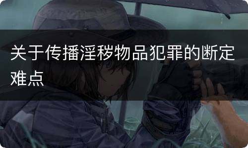 关于传播淫秽物品犯罪的断定难点