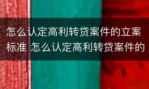 怎么认定高利转贷案件的立案标准 怎么认定高利转贷案件的立案标准是