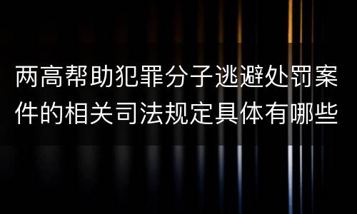 两高帮助犯罪分子逃避处罚案件的相关司法规定具体有哪些重要内容