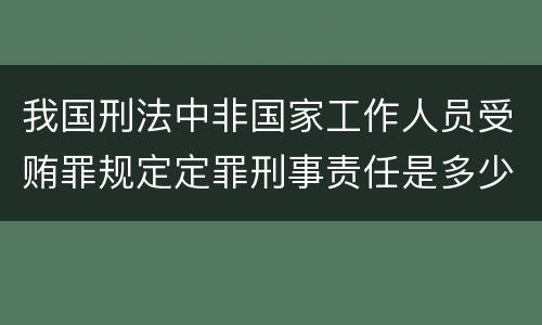我国刑法中非国家工作人员受贿罪规定定罪刑事责任是多少