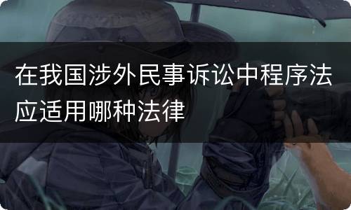 在我国涉外民事诉讼中程序法应适用哪种法律