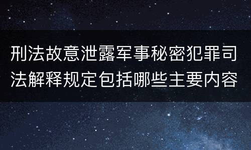 刑法故意泄露军事秘密犯罪司法解释规定包括哪些主要内容