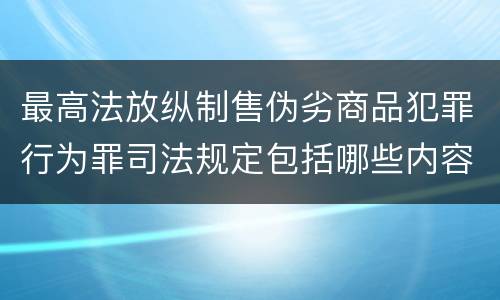 最高法放纵制售伪劣商品犯罪行为罪司法规定包括哪些内容