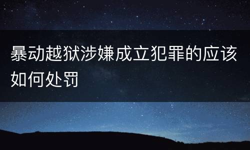 暴动越狱涉嫌成立犯罪的应该如何处罚