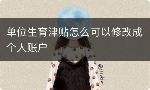 单位生育津贴怎么可以修改成个人账户