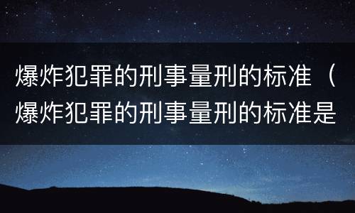 爆炸犯罪的刑事量刑的标准（爆炸犯罪的刑事量刑的标准是）