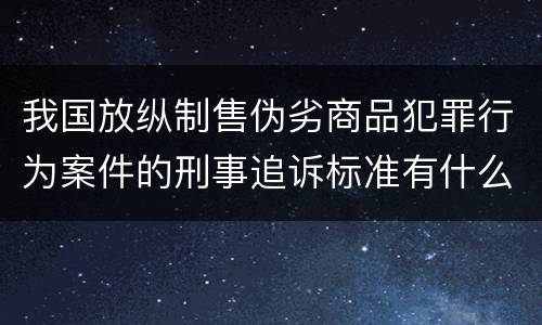 我国放纵制售伪劣商品犯罪行为案件的刑事追诉标准有什么规定