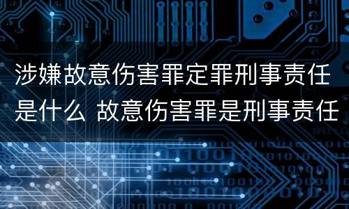 涉嫌故意伤害罪定罪刑事责任是什么 故意伤害罪是刑事责任吗