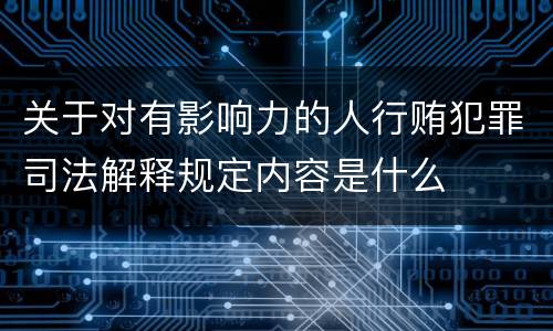关于对有影响力的人行贿犯罪司法解释规定内容是什么