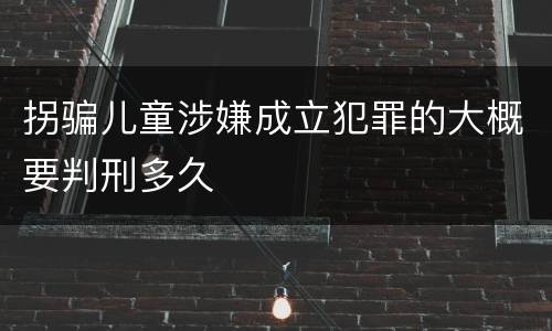 拐骗儿童涉嫌成立犯罪的大概要判刑多久