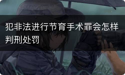 犯非法进行节育手术罪会怎样判刑处罚