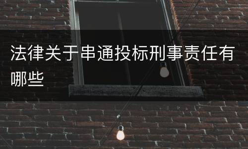 法律关于串通投标刑事责任有哪些