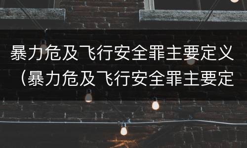 暴力危及飞行安全罪主要定义（暴力危及飞行安全罪主要定义是）