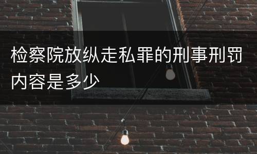 检察院放纵走私罪的刑事刑罚内容是多少