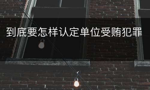 到底要怎样认定单位受贿犯罪