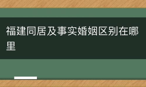 福建同居及事实婚姻区别在哪里