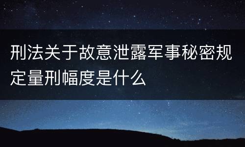 刑法关于故意泄露军事秘密规定量刑幅度是什么