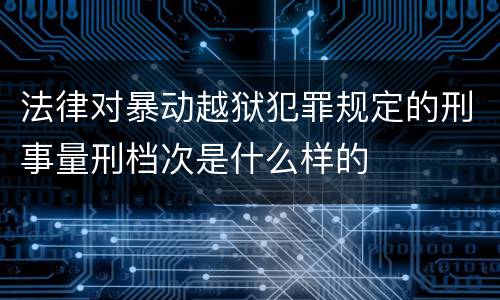 法律对暴动越狱犯罪规定的刑事量刑档次是什么样的