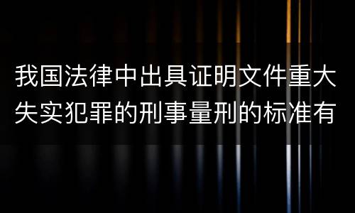 我国法律中出具证明文件重大失实犯罪的刑事量刑的标准有哪些