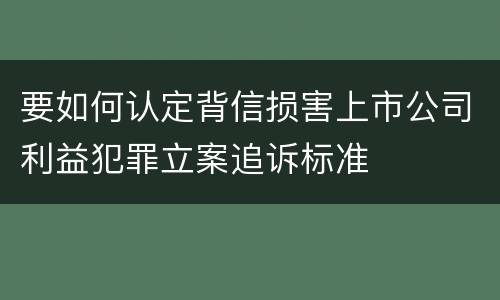 要如何认定背信损害上市公司利益犯罪立案追诉标准