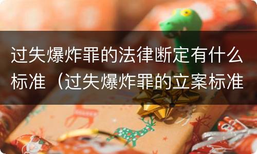 过失爆炸罪的法律断定有什么标准（过失爆炸罪的立案标准）