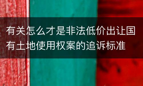有关怎么才是非法低价出让国有土地使用权案的追诉标准