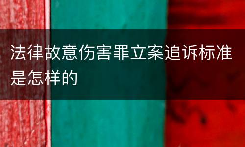 法律故意伤害罪立案追诉标准是怎样的