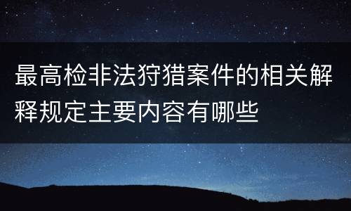 最高检非法狩猎案件的相关解释规定主要内容有哪些