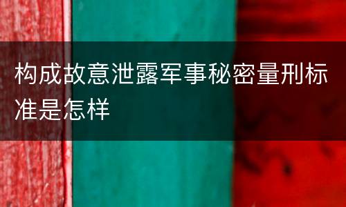 构成故意泄露军事秘密量刑标准是怎样