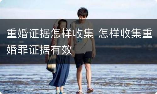 重婚证据怎样收集 怎样收集重婚罪证据有效