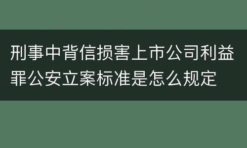 刑事中背信损害上市公司利益罪公安立案标准是怎么规定
