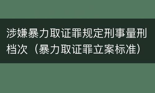 涉嫌暴力取证罪规定刑事量刑档次（暴力取证罪立案标准）