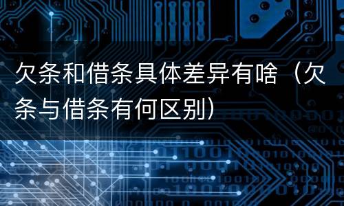欠条和借条具体差异有啥（欠条与借条有何区别）